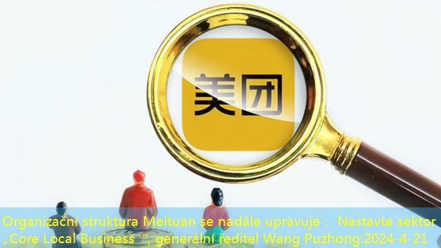 Organizační struktura Meituan se nadále upravuje： Nastavte sektor „Core Local Business“, generální ředitel Wang Puzhong